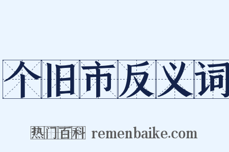 个旧市反义词是什么意思的图片